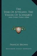 The Star of Atteghei, the Vision of Schwartz: And Other Poems (1844) di Frances Brown edito da Kessinger Publishing