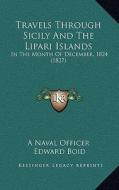 Travels Through Sicily and the Lipari Islands: In the Month of December, 1824 (1827) in the Month of December, 1824 (1827) di Naval Officer, Edward Boid edito da Kessinger Publishing