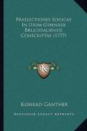 Praelectiones Logicae in Usum Gymnasii Bruchsaliensis Conscriptae (1777) di Konrad Ganther edito da Kessinger Publishing