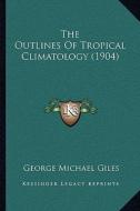 The Outlines of Tropical Climatology (1904) di George Michael Giles edito da Kessinger Publishing