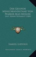 Der Gesunde Menschenverstand Von Pfarrer Jean Meslier: Laut Seinem Testament (1860) edito da Kessinger Publishing