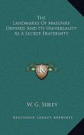 The Landmarks of Masonry Defined and Its Universality as a Secret Fraternity di W. G. Sibley edito da Kessinger Publishing