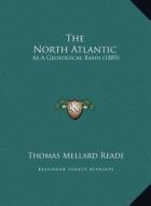 The North Atlantic: As a Geological Basin (1885) di Thomas Mellard Reade edito da Kessinger Publishing