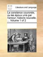 La Constance Courone, Ou Les Poux Unis Par L'amour; Histoire Nouvelle. ... Volume 1 Of 2 di Multiple Contributors edito da Gale Ecco, Print Editions