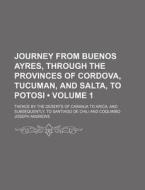 Journey From Buenos Ayres, Through The Provinces Of Cordova, Tucuman, And Salta, To Potosi (volume 1); Thence By The Deserts Of Caranja To Arica, And  di Joseph Andrews edito da General Books Llc