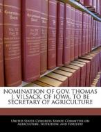Nomination Of Gov. Thomas J. Vilsack, Of Iowa, To Be Secretary Of Agriculture edito da Bibliogov