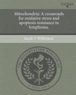 Mitochondria: A Crossroads for Oxidative Stress and Apoptosis Resistance in Lymphoma. di Sarah T. Wilkinson edito da Proquest, Umi Dissertation Publishing