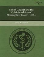 Simon Goulart and the Calvinist Edition of Montaigne's "Essais" (1595). di Daisy A. Aaronian edito da Proquest, Umi Dissertation Publishing