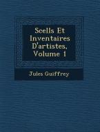 Scell S Et Inventaires D'Artistes, Volume 1 di Jules Guiffrey edito da SARASWATI PR