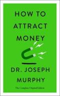 How to Attract Money: The Complete Original Edition (Simple Success Guides) di Joseph Murphy edito da ST MARTINS PR