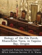 Biology Of The Pile Perch, Rhacochilus Vacca, In Yaquina Bay, Oregon di P G Wares edito da Bibliogov