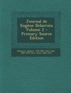 Journal de Eugene Delacroix Volume 2 di Eugene Delacroix, Paul Flat, Piot Rene 1866-1934 edito da Nabu Press