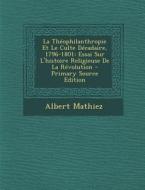 La Theophilanthropie Et Le Culte Decadaire, 1796-1801: Essai Sur L'Histoire Religieuse de La Revolution di Albert Mathiez edito da Nabu Press