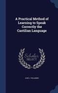 A Practical Method Of Learning To Speak Correctly The Castilian Language di Jose J Villarino edito da Sagwan Press