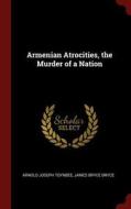 Armenian Atrocities, the Murder of a Nation di Arnold Joseph Toynbee, James Bryce Bryce edito da CHIZINE PUBN