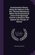 Ecclesiastical Liberty; Being The Defence Of The Rev. Howard Macqueary Before The Ecclesiastical Court Of The Episcopal Church In Northern Ohio Agains di Howard Macqueary edito da Palala Press