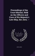 Proceedings Of The Court Martial, Held On The Officers And Crew Of His Majesty's Late Ship, The Java. -- di Java Java edito da Palala Press