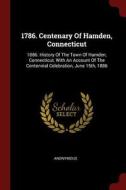 1786. Centenary of Hamden, Connecticut: 1886. History of the Town of Hamden, Connecticut, with an Account of the Centenn di Anonymous edito da CHIZINE PUBN