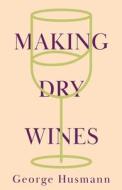 Making Dry Wines di George Husmann edito da Frazer Press