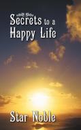 Secrets to a Happy Life di Star Noble edito da AUTHORHOUSE