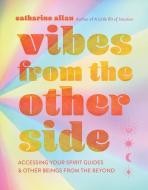 Vibes from the Other Side: Accessing Your Spirit Guides, Power Animals, and Other Entities from the Beyond for Everyday Guidance di Catharine Allan edito da STERLING PUB