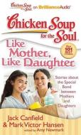 Chicken Soup for the Soul: Like Mother, Like Daughter: Stories about the Special Bond Between Mothers and Daughters di Jack Canfield, Mark Victor Hansen edito da Brilliance Corporation