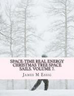 Space-Time Real Energy Christmas Tree Space Sails. Volume 7. di James M. Essig edito da Createspace
