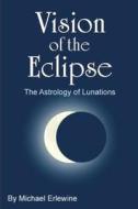 Vision of the Eclipse: The Astrology of Lunations di Michael Erlewine edito da Createspace