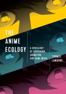 The Anime Ecology di Thomas Lamarre edito da University of Minnesota Press