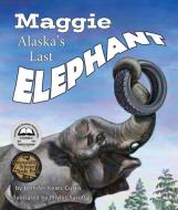 Maggie: Alaska's Last Elephant di Jennifer Keats Curtis edito da ARBORDALE PUB