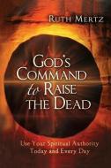 God's Command to Raise the Dead: Use Your Spiritual Authority Today and Every Day di Ruth Mertz edito da CREATION HOUSE