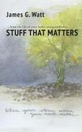 Stuff That Matters di James G. Watt edito da XULON PR
