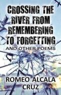 Crossing The River From Remembering To Forgetting di Romeo Alcala Cruz edito da Publishamerica