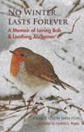 No Winter Lasts Forever: A Memoir of Loving Bob and Loathing Alzheimer's di Fran Tilton Shelton edito da LIGHTNING SOURCE INC