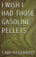 I Wish I Had Those Gasoline Pellets di Carl Kegerreis edito da Ink Start Media