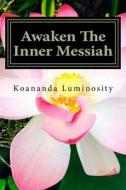 Awaken the Inner Messiah di Koananda Luminosity edito da Createspace Independent Publishing Platform