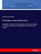 The Progress of the World in Arts, di Michael George Mulhall edito da hansebooks