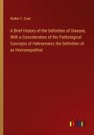 A Brief History of the Definition of Disease, With a Consideration of the Pathological Concepts of Hahnemann; the Definition of an Homoeopathist di Walter Y. Cowl edito da Outlook Verlag