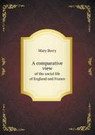 A Comparative View Of The Social Life Of England And France di Mary Berry edito da Book On Demand Ltd.