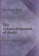 The Acknowledgment Of Deeds di John Eddy Hunt edito da Book On Demand Ltd.