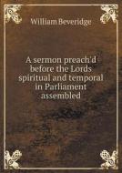 A Sermon Preach'd Before The Lords Spiritual And Temporal In Parliament Assembled di William Beveridge edito da Book On Demand Ltd.