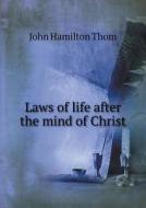 Laws Of Life After The Mind Of Christ di John Hamilton Thom edito da Book On Demand Ltd.