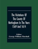 The Visitations Of The County Of Nottingham In The Years 1569 And 1614 With Many Other Descents Of The Same County edito da Alpha Editions