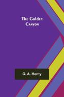 The Golden Canyon di G. A. Henty edito da Alpha Editions