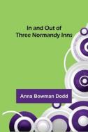In and Out of Three Normandy Inns di Anna Bowman Dodd edito da Alpha Editions