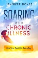 Soaring With Chronic Illness Live Your Best Life Everyday di Jennifer Bovee edito da My Mental Wellness Company
