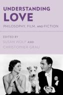 Understanding Love: Philosophy, Film, and Fiction di Susan Wolf edito da OXFORD UNIV PR