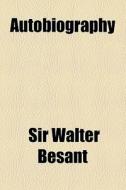 Autobiography di Walter Besant, Sir Walter Besant edito da General Books Llc