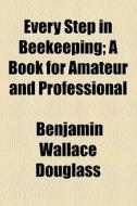 Every Step In Beekeeping di Benjamin Wallace Douglass edito da General Books Llc