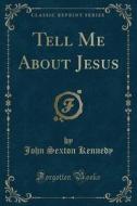 Tell Me About Jesus (classic Reprint) di John Sexton Kennedy edito da Forgotten Books